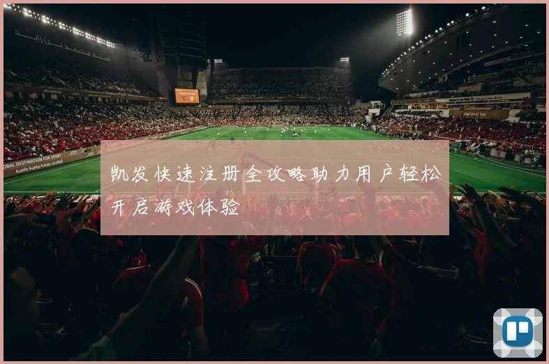 凯发快速注册全攻略助力用户轻松开启游戏体验