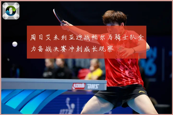 周日艾米利亚迎战帕尔马骑士队全力备战决赛冲刺成长观察