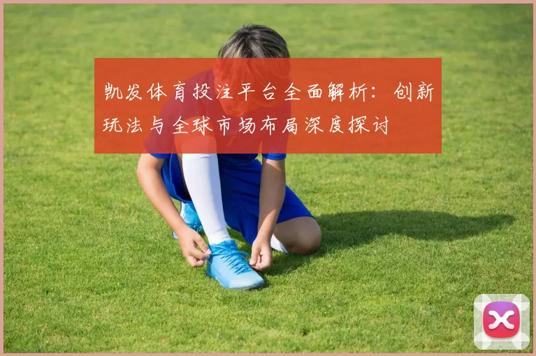 凯发体育投注平台全面解析：创新玩法与全球市场布局深度探讨