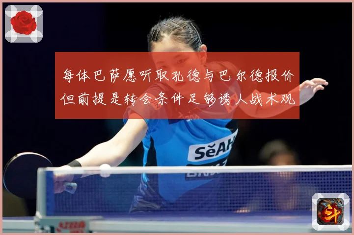 每体巴萨愿听取孔德与巴尔德报价但前提是转会条件足够诱人战术观察