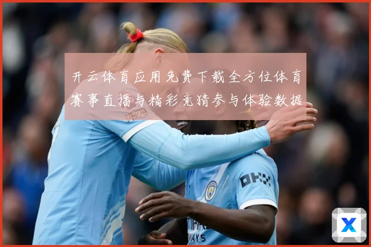 开云体育应用免费下载全方位体育赛事直播与精彩竞猜参与体验数据研判