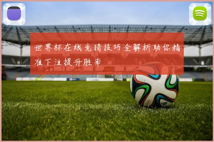 世界杯在线竞猜技巧全解析助你精准下注提升胜率