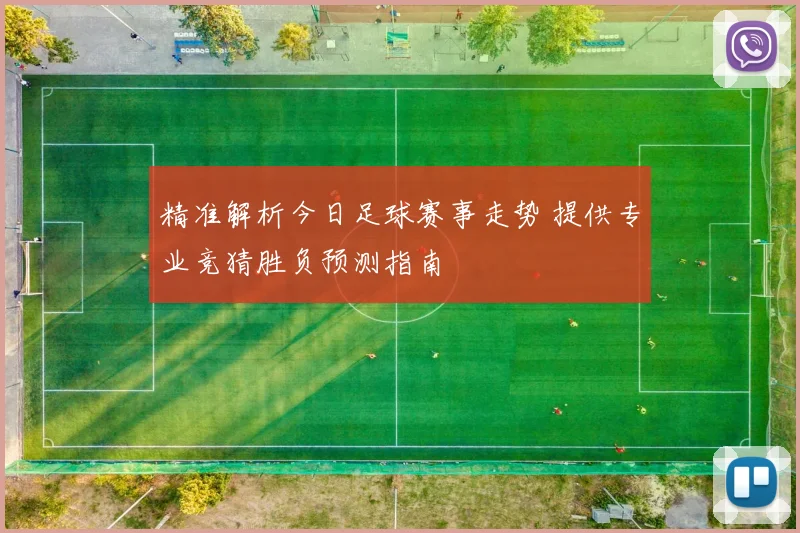 精准解析今日足球赛事走势 提供专业竞猜胜负预测指南