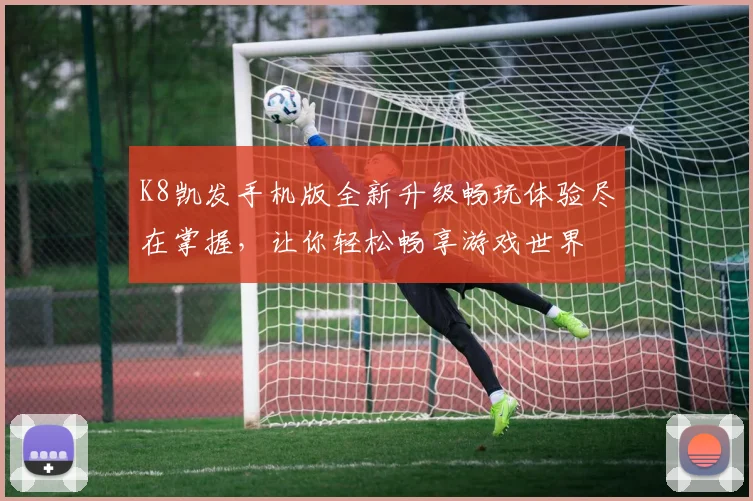 K8凯发手机版全新升级畅玩体验尽在掌握，让你轻松畅享游戏世界