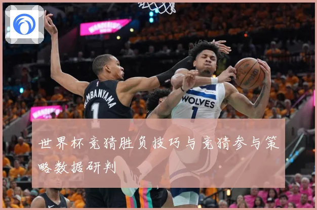 世界杯竞猜胜负技巧与竞猜参与策略数据研判