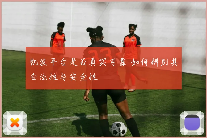 凯发平台是否真实可靠 如何辨别其合法性与安全性
