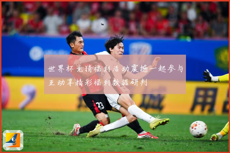 世界杯竞猜福利活动震撼一起参与互动享精彩福利数据研判