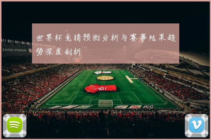 世界杯竞猜预测分析与赛事结果趋势深度剖析