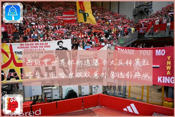 西班牙世界杯初选爆冷大反转莫拉塔与卡瓦哈尔双双意外落选引热议战术观察