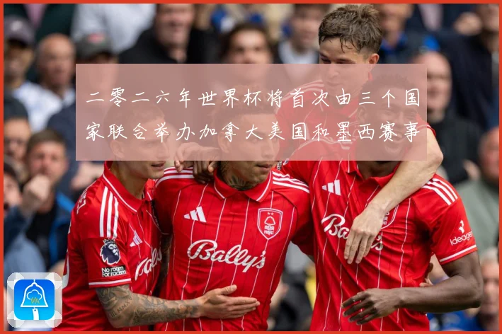 二零二六年世界杯将首次由三个国家联合举办加拿大美国和墨西赛事前瞻
