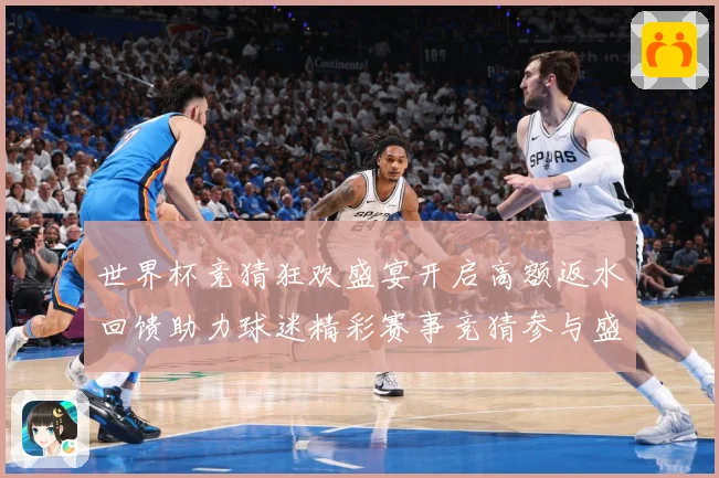 世界杯竞猜狂欢盛宴开启高额返水回馈助力球迷精彩赛事竞猜参与盛数据研判