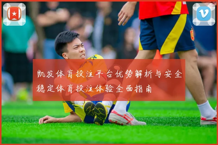 凯发体育投注平台优势解析与安全稳定体育投注体验全面指南