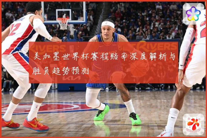 美加墨世界杯赛程赔率深度解析与胜负趋势预测