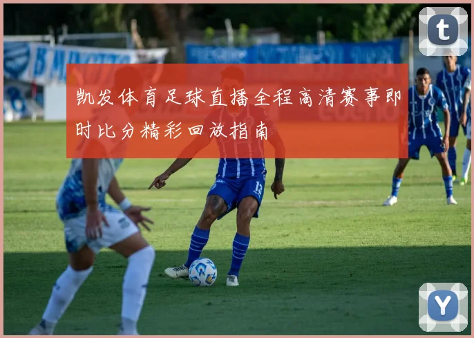 凯发体育足球直播全程高清赛事即时比分精彩回放指南