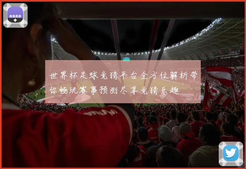 世界杯足球竞猜平台全方位解析带你畅玩赛事预测尽享竞猜乐趣