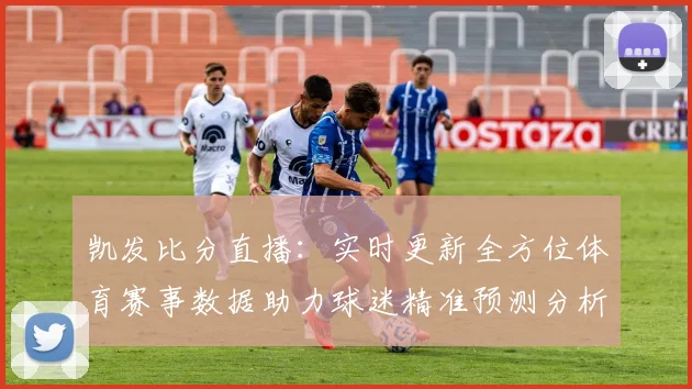 凯发比分直播：实时更新全方位体育赛事数据助力球迷精准预测分析