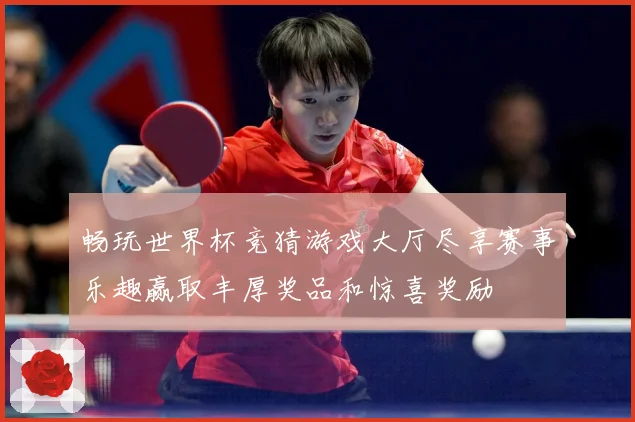 畅玩世界杯竞猜游戏大厅尽享赛事乐趣赢取丰厚奖品和惊喜奖励