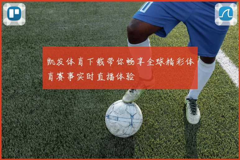 凯发体育下载带你畅享全球精彩体育赛事实时直播体验