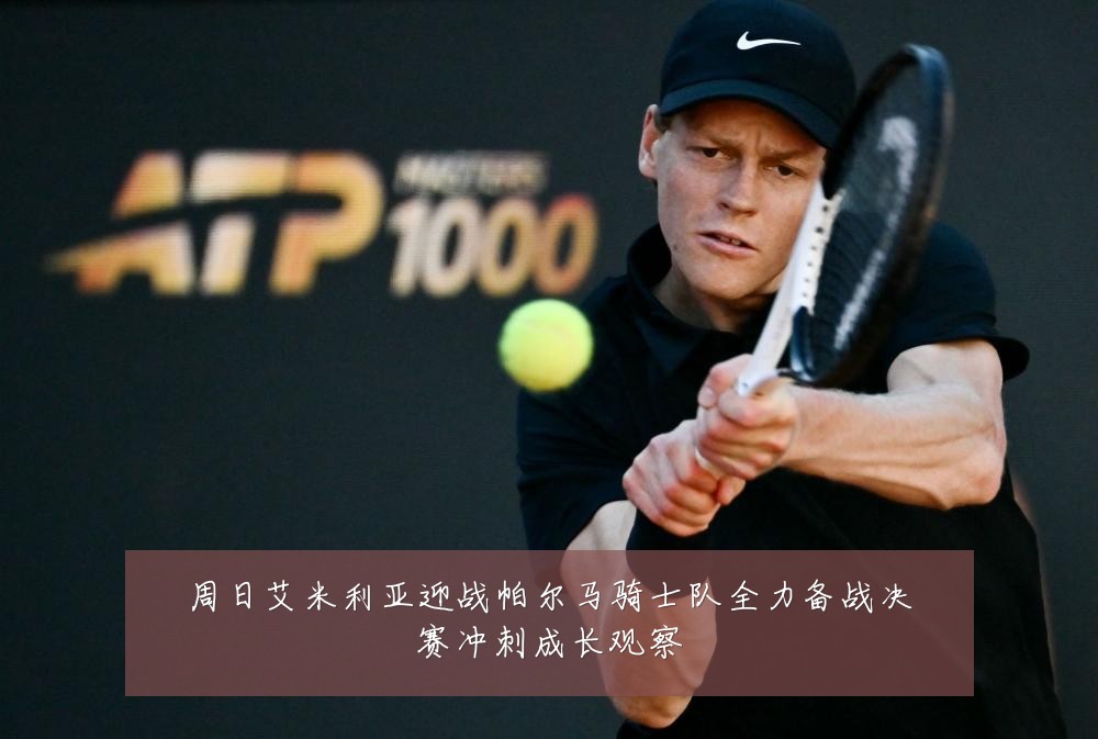 周日艾米利亚迎战帕尔马骑士队全力备战决赛冲刺成长观察