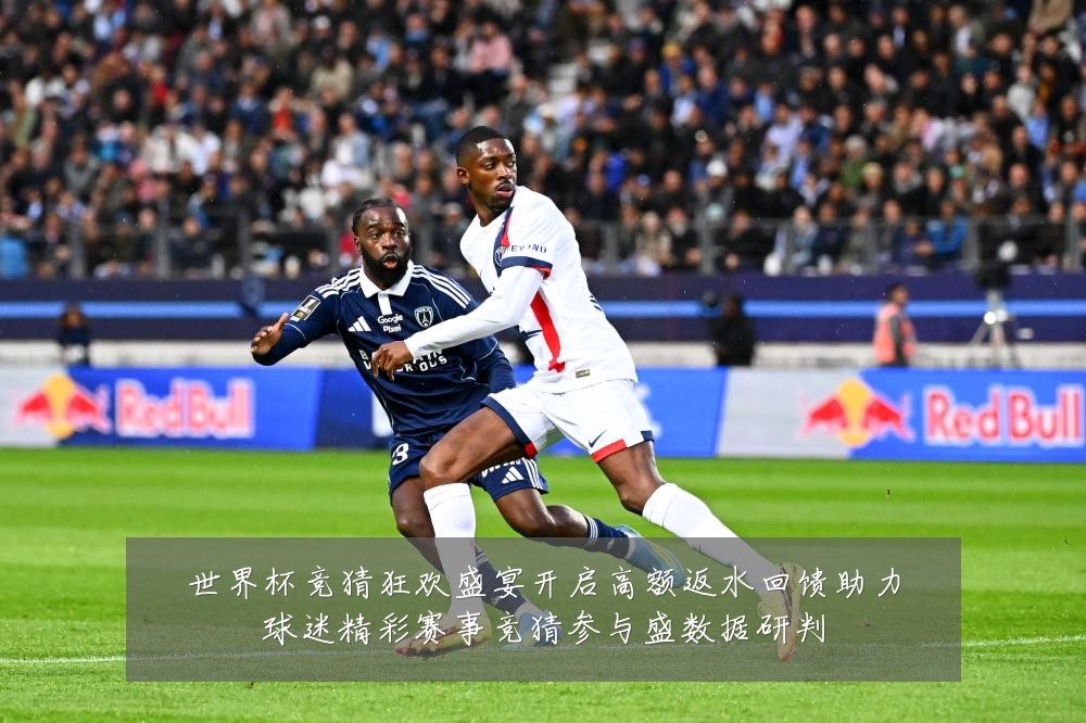 世界杯竞猜狂欢盛宴开启高额返水回馈助力球迷精彩赛事竞猜参与盛数据研判