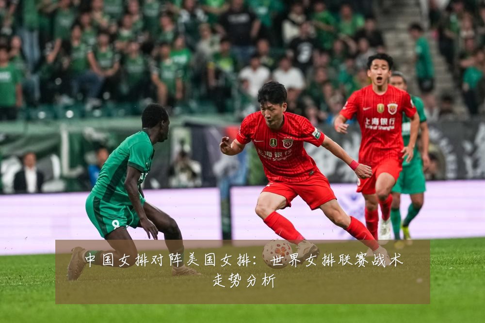 中国女排对阵美国女排：世界女排联赛战术走势分析