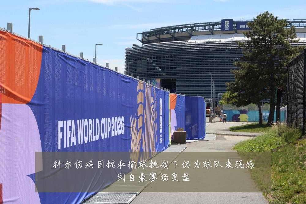 科尔伤病困扰和输球挑战下仍为球队表现感到自豪赛场复盘