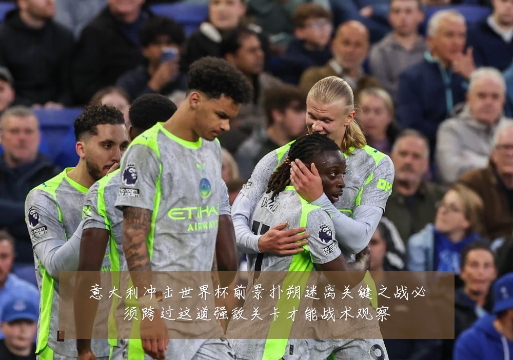 意大利冲击世界杯前景扑朔迷离关键之战必须跨过这道强敌关卡才能战术观察