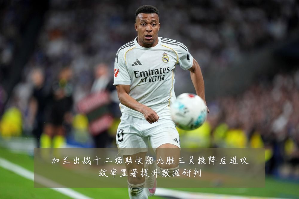 加兰出战十二场助快船九胜三负换阵后进攻效率显著提升数据研判