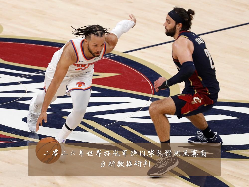 二零二六年世界杯冠军热门球队预测及赛前分析数据研判